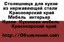 Столешница для кухни из нержавеющей стали - Красноярский край Мебель, интерьер » Кухни. Кухонная мебель   . Красноярский край